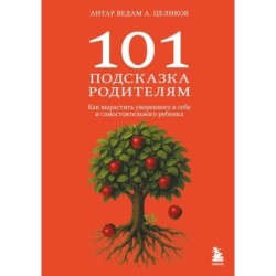 101 подсказка родителям. Как вырастить уверенного в себе и самостоятельного ребенка