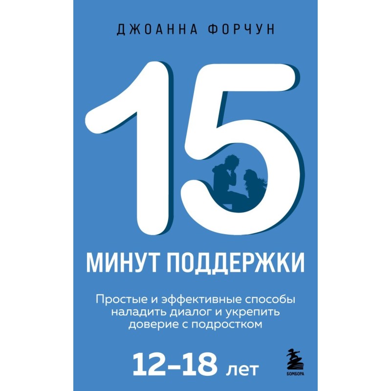 15 минут поддержки. Простые и эффективные способы наладить диалог и укрепить доверие с подростком. 12–18 лет