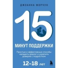 15 минут поддержки. Простые и эффективные способы наладить диалог и укрепить доверие с подростком. 12–18 лет