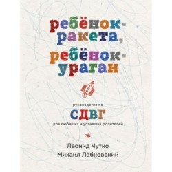 Ребенок-ракета, ребенок-ураган. Руководство по СДВГ для любящих и уставших родителей