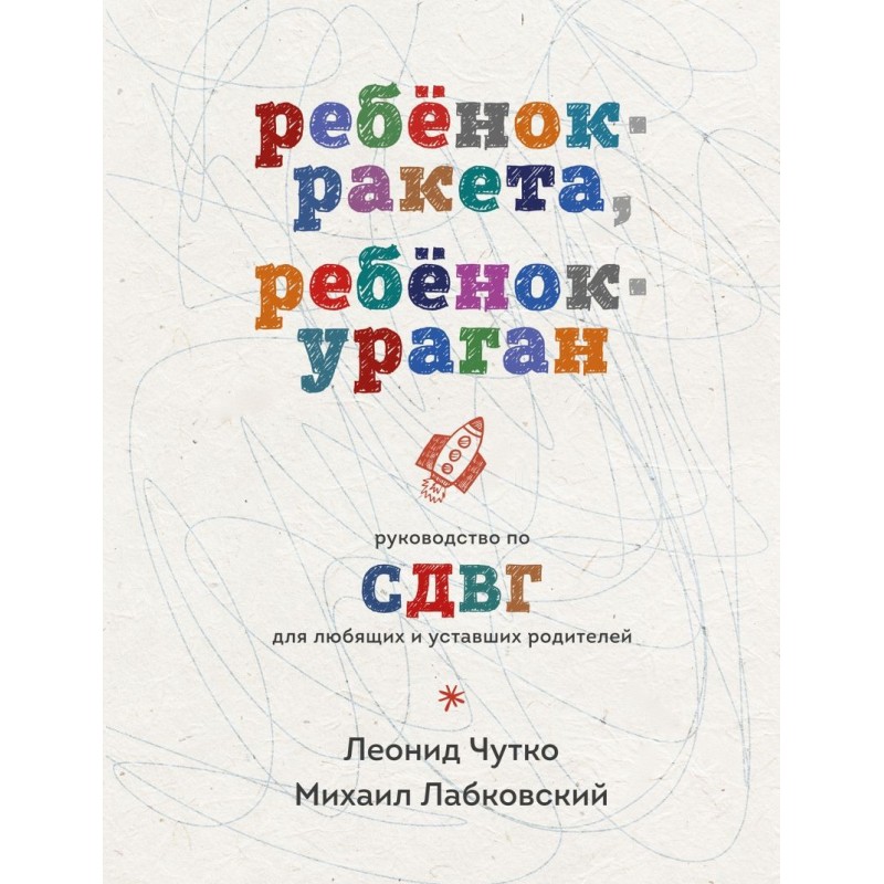 Ребенок-ракета, ребенок-ураган. Руководство по СДВГ для любящих и уставших родителей