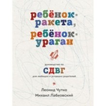 Ребенок-ракета, ребенок-ураган. Руководство по СДВГ для любящих и уставших родителей