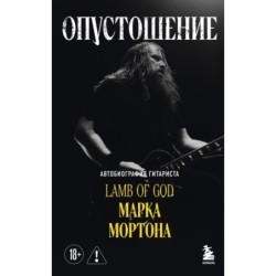 Опустошение. Автобиография гитариста Lamb of God Марка Мортона