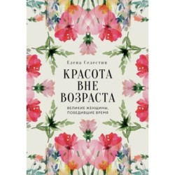 Красота вне возраста. Великие женщины, победившие время
