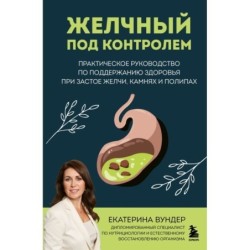 Желчный под контролем. Практическое руководство по поддержанию здоровья при застое желчи, камнях и полипах