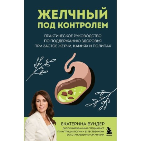 Желчный под контролем. Практическое руководство по поддержанию здоровья при застое желчи, камнях и полипах