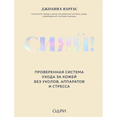 Сияй! Проверенная система ухода за кожей без уколов, аппаратов и стресса