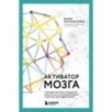 Активатор мозга. Ключевые факторы повышения ясности ума, улучшения памяти и долгой счастливой жизни