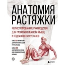 Анатомия растяжки. Иллюстрированное руководство для развития гибкости мышц и подвижности суставов