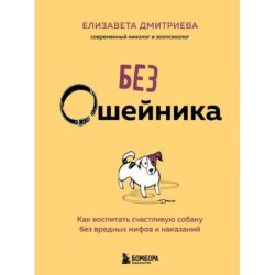 Без ошейника. Как воспитать счастливую собаку без вредных мифов и наказаний