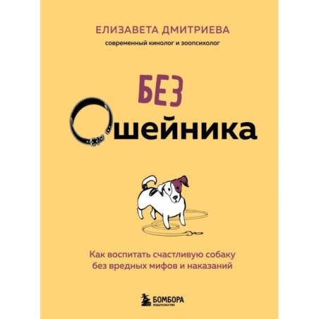 Без ошейника. Как воспитать счастливую собаку без вредных мифов и наказаний