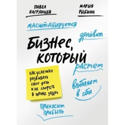 Бизнес, который растет. Как успешно развивать свое дело и не сгореть в потоке задач