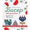 БИСЕР шаг за шагом. 9 основных техник, 100 готовых схем. Полное пошаговое руководство по работе с бисером