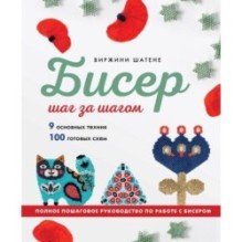 БИСЕР шаг за шагом. 9 основных техник, 100 готовых схем. Полное пошаговое руководство по работе с бисером
