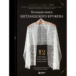 Большая книга Шетландского кружева. 12 изысканных шалей, шарфов и палантинов для вязания на спицах