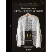 Большая книга Шетландского кружева. 12 изысканных шалей, шарфов и палантинов для вязания на спицах