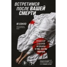 Встретимся после вашей смерти. Профессор судебной медицины о том, как мы умираем
