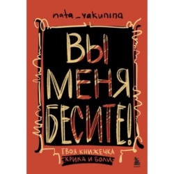 Вы меня бесите! Твоя книжечка крика и боли