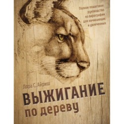 Выжигание по дереву. Полное пошаговое руководство по пирографии для начинающих и увлеченных
