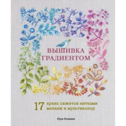 Вышивка градиентом. 17 ярких сюжетов нитками меланж и мультиколор