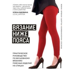 ВЯЗАНИЕ НИЖЕ ПОЯСА. Практическое руководство по бесшовному вязанию поясных изделий на спицах