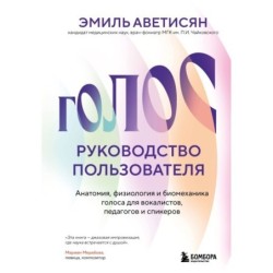 Голос: руководство пользователя. Анатомия, физиология и биомеханика голоса для вокалистов, педагогов и спикеров