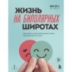Жизнь на биполярных широтах. Как выжить в экстремальных зонах собственной психики