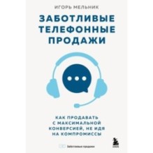 Заботливые телефонные продажи. Как продавать с максимальной конверсией, не идя на компромиссы