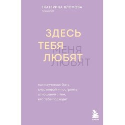 Здесь тебя любят. Как научиться быть счастливой и построить отношения с тем, кто тебе подходит