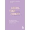 Здесь тебя любят. Как научиться быть счастливой и построить отношения с тем, кто тебе подходит