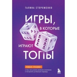Игры, в которые играют топы. Роман-тренинг о том, как усилить влияние в компании и построить успешную карьеру
