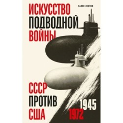 Искусство подводной войны. СССР против США, 1945-1972