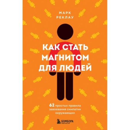 Как стать магнитом для людей. 62 простых правила завоевания симпатии окружающих