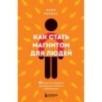 Как стать магнитом для людей. 62 простых правила завоевания симпатии окружающих