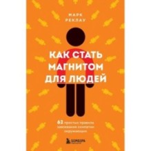 Как стать магнитом для людей. 62 простых правила завоевания симпатии окружающих