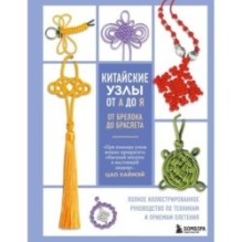 Китайские узлы от А до Я. Полное иллюстрированное руководство по техникам и приемам плетения