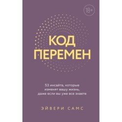 Код перемен. 53 инсайта, которые изменят вашу жизнь даже если вы уже все знаете