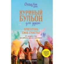 Куриный бульон для души. Приготовь свое счастье. 101 история о том, как добавить красок в свою жизнь