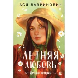 Летняя любовь. Подарочное издание дачных историй от Аси Лавринович