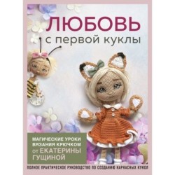 Любовь с первой куклы. Магические уроки вязания крючком от Екатерины Гущиной