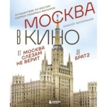 Москва в кино. Путешествие по местам съемок любимых фильмов. От "Москва слезам не верит" до "Брат 2"