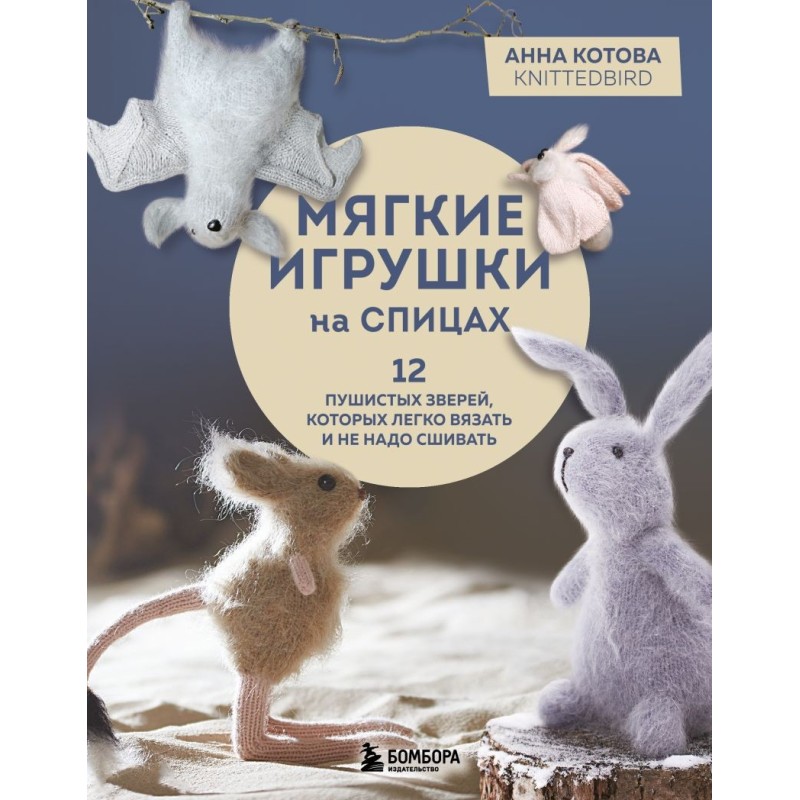 Мягкие игрушки на спицах. 12 пушистых зверей, которых легко вязать и не надо сшивать