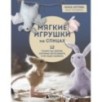 Мягкие игрушки на спицах. 12 пушистых зверей, которых легко вязать и не надо сшивать