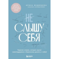 Не слышу себя. Терапия словом, которая научит самоподдержке и бережному диалогу с собой