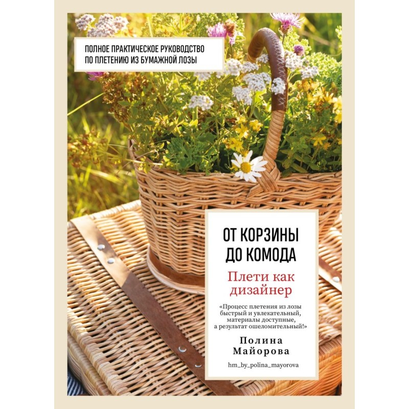 Плети как дизайнер. От корзины до комода. Полное практическое руководство по плетению из бумажной лозы