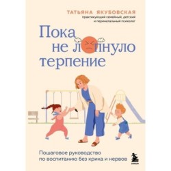 Пока не лопнуло терпение. Пошаговое руководство по воспитанию без крика и нервов