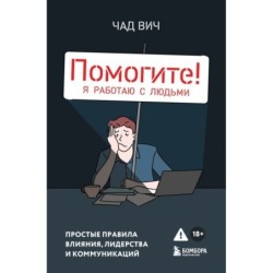Помогите! Я работаю с людьми. Простые правила влияния, лидерства и коммуникаций