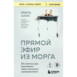 Прямой эфир из морга. 30 сложных дел, прошедших через скальпель судмедэксперта