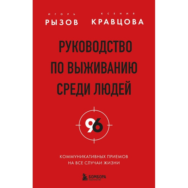 Руководство по выживанию среди людей. 96 коммуникативных приемов на все случаи жизни.