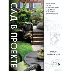 Сад в проекте. Пошаговый курс по проектированию сада мечты: от задумки до воплощения